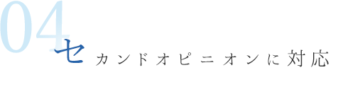 04 セカンドオピニオンに対応