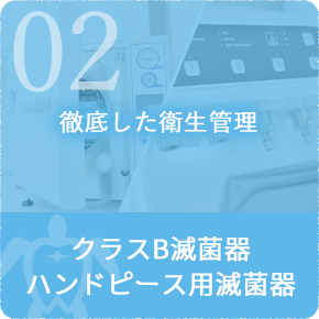 2.ハンドピースも患者様ごとに徹底滅菌　クラスB滅菌器･ハンドピース用滅菌器